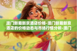 澳门新葡新京酒店价格-澳门新葡新京酒店的价格动态与市场行情分析-澳门新葡新京酒店价格