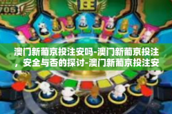 澳门新葡京投注安吗-澳门新葡京投注，安全与否的探讨-澳门新葡京投注安吗