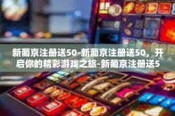 新葡京注册送50-新葡京注册送50，开启你的精彩游戏之旅-新葡京注册送50