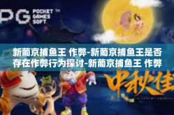 新葡京捕鱼王 作弊-新葡京捕鱼王是否存在作弊行为探讨-新葡京捕鱼王 作弊