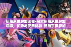 新葡京棋牌加速器-探索新葡京棋牌加速器，优势与使用体验-新葡京棋牌加速器