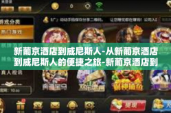 新葡京酒店到威尼斯人-从新葡京酒店到威尼斯人的便捷之旅-新葡京酒店到威尼斯人