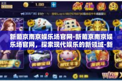 新葡京南京娱乐场官网-新葡京南京娱乐场官网，探索现代娱乐的新领域-新葡京南京娱乐场官网