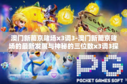 澳门新葡京赌场x3调3-澳门新葡京赌场的最新发展与神秘的三位数x3调3探究-澳门新葡京赌场x3调3