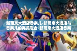 新葡京大酒店香奈儿-新葡京大酒店与香奈儿的完美融合-新葡京大酒店香奈儿