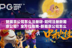 新葡京公司怎么注册呀-如何注册新葡京公司？全方位指南-新葡京公司怎么注册呀
