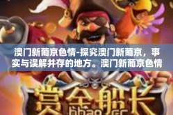 澳门新葡京色情-探究澳门新葡京，事实与误解并存的地方。澳门新葡京色情