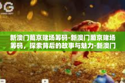 新澳门葡京赌场筹码-新澳门葡京赌场筹码，探索背后的故事与魅力-新澳门葡京赌场筹码
