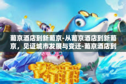 葡京酒店到新葡京-从葡京酒店到新葡京，见证城市发展与变迁-葡京酒店到新葡京
