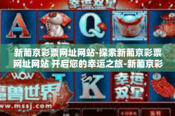 新葡京彩票网址网站-探索新葡京彩票网址网站 开启您的幸运之旅-新葡京彩票网址网站