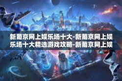 新葡京网上娱乐场十大-新葡京网上娱乐场十大精选游戏攻略-新葡京网上娱乐场十大
