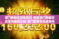 澳门新葡京是骗局吗-揭秘澳门新葡京是否为骗局之谜-澳门新葡京是骗局吗