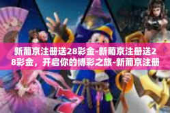 新葡京注册送28彩金-新葡京注册送28彩金，开启你的博彩之旅-新葡京注册送28彩金