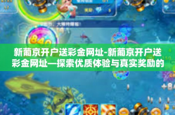 新葡京开户送彩金网址-新葡京开户送彩金网址—探索优质体验与真实奖励的完美结合-新葡京开户送彩金网址