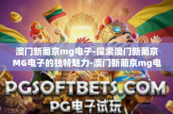 澳门新葡京mg电子-探索澳门新葡京MG电子的独特魅力-澳门新葡京mg电子