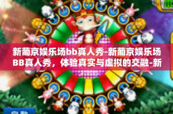 新葡京娱乐场bb真人秀-新葡京娱乐场BB真人秀，体验真实与虚拟的交融-新葡京娱乐场bb真人秀