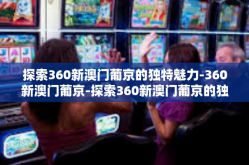 探索360新澳门葡京的独特魅力-360新澳门葡京-探索360新澳门葡京的独特魅力