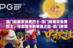 澳门新葡京免费巴士-澳门新葡京免费巴士，探索城市的便捷之旅-澳门新葡京免费巴士