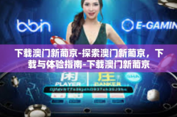 下载澳门新葡京-探索澳门新葡京，下载与体验指南-下载澳门新葡京