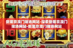 新葡京澳门赌场网站-探索新葡京澳门赌场网站-新葡京澳门赌场网站