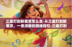 三盏灯到新葡京怎么走-从三盏灯到新葡京，一条清晰的路线指引-三盏灯到新葡京怎么走