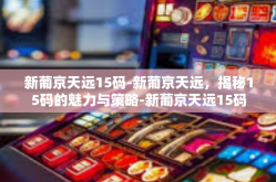 新葡京天远15码-新葡京天远，揭秘15码的魅力与策略-新葡京天远15码