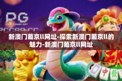 新澳门葡京ll网址-探索新澳门葡京ll的魅力-新澳门葡京ll网址