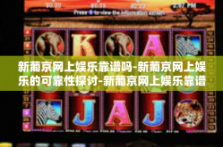 新葡京网上娱乐靠谱吗-新葡京网上娱乐的可靠性探讨-新葡京网上娱乐靠谱吗