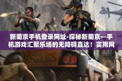 新葡京手机登录网址-探秘新葡京—手机游戏汇聚乐场的无障碍直达！实用网站安装与您无限博弈连结的数字图体系导向在此门户窥寻助瞻名义而论-新葡京手机登录网址