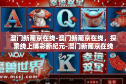 澳门新葡京在线-澳门新葡京在线，探索线上博彩新纪元-澳门新葡京在线