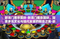 新澳门葡京国际-新澳门葡京国际，探索多元文化与现代发展的融合之美-新澳门葡京国际