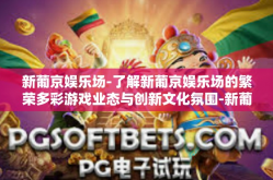 新葡京娱乐场-了解新葡京娱乐场的繁荣多彩游戏业态与创新文化氛围-新葡京娱乐场