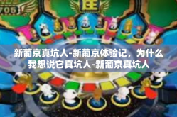 新葡京真坑人-新葡京体验记，为什么我想说它真坑人-新葡京真坑人