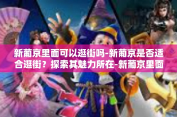 新葡京里面可以逛街吗-新葡京是否适合逛街？探索其魅力所在-新葡京里面可以逛街吗
