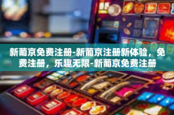 新葡京免费注册-新葡京注册新体验，免费注册，乐趣无限-新葡京免费注册