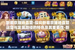 新葡京赌场直营-探究新葡京赌场直营运营与发展路径的特色及其重要性-新葡京赌场直营