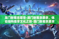 澳门新葡京桑拿-澳门新葡京桑拿，体验独特桑拿文化之旅-澳门新葡京桑拿