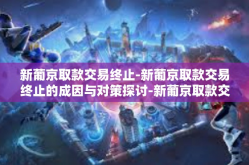 新葡京取款交易终止-新葡京取款交易终止的成因与对策探讨-新葡京取款交易终止