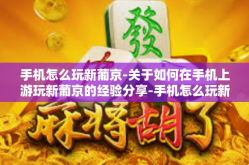 手机怎么玩新葡京-关于如何在手机上游玩新葡京的经验分享-手机怎么玩新葡京