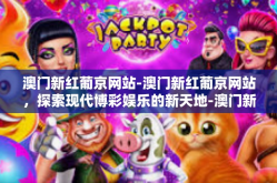 澳门新红葡京网站-澳门新红葡京网站，探索现代博彩娱乐的新天地-澳门新红葡京网站