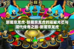 新葡京龙虎-新葡京龙虎的璀璨光芒与现代传奇之旅-新葡京龙虎
