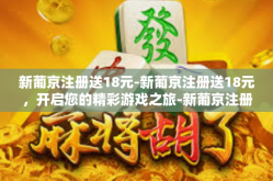 新葡京注册送18元-新葡京注册送18元，开启您的精彩游戏之旅-新葡京注册送18元