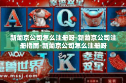 新葡京公司怎么注册呀-新葡京公司注册指南-新葡京公司怎么注册呀
