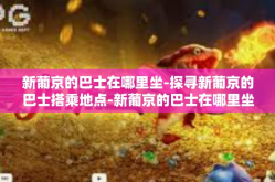 新葡京的巴士在哪里坐-探寻新葡京的巴士搭乘地点-新葡京的巴士在哪里坐