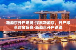 新葡京开户送钱-探索新葡京，开户即享赠金盛宴-新葡京开户送钱
