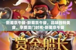 新葡京午餐-新葡京午餐，品味独特美食，享受澳门时光-新葡京午餐