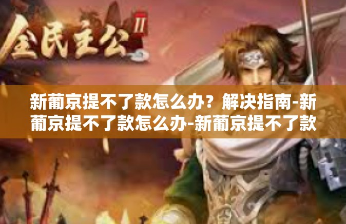 新葡京提不了款怎么办？解决指南-新葡京提不了款怎么办-新葡京提不了款怎么办？解决指南
