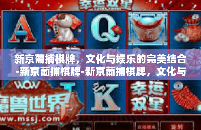 新京葡捕棋牌，文化与娱乐的完美结合-新京葡捕棋牌-新京葡捕棋牌，文化与娱乐的完美结合