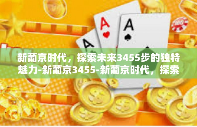 新葡京时代，探索未来3455步的独特魅力-新葡京3455-新葡京时代，探索未来3455步的独特魅力