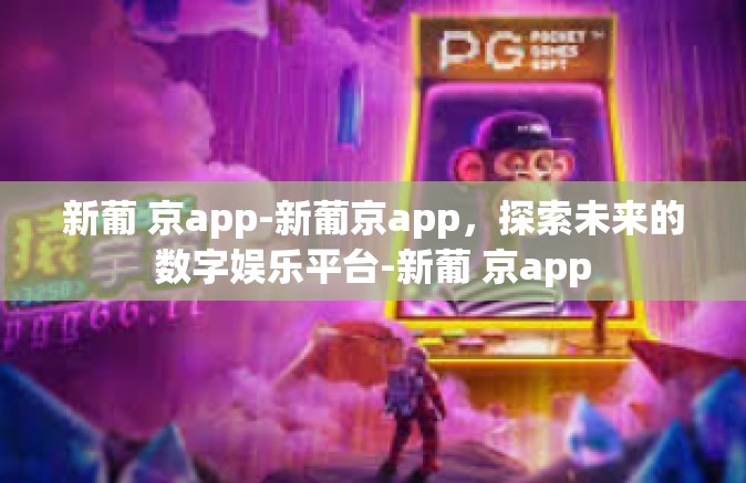 新葡 京app-新葡京app，探索未来的数字娱乐平台-新葡 京app